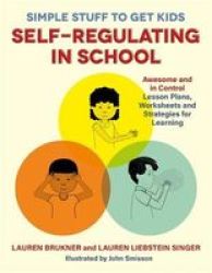 Simple Stuff To Get Kids Self-regulating In School - Awesome And In Control Lesson Plans Worksheets And Strategies For Learning Paperback