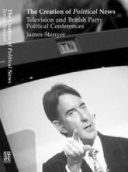 The Creation of Political News: Television and British Party Political Conferences