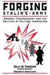Forging Stalin's Army - Marshall Tukhachevsky and the Politics of Military Innovation