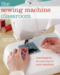 The Sewing Machine Classroom - Tips, Techniques and Trouble-Shooting Advice to Make the Most of Your Machine Hardcover