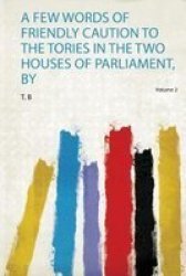 A Few Words Of Friendly Caution To The Tories In The Two Houses Of Parliament By Paperback