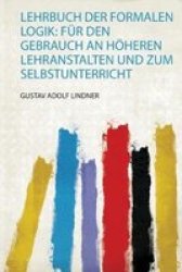 Lehrbuch Der Formalen Logik - Fur Den Gebrauch An Hoeheren Lehranstalten Und Zum Selbstunterricht German Paperback