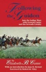 Following the Guidon - Into the Indian Wars with General Custer and the Seventh Cavalry