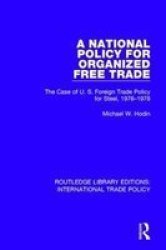 A National Policy For Organized Free Trade - The Case Of U.s. Foreign Trade Policy For Steel 1976-1978 Paperback