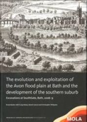 The Evolution And Exploitation Of The Avon Flood Plain At Bath And The Development Of The Southern Suburb - Excavations At Southgate Bath Hardcover