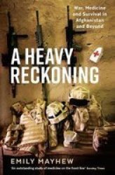 A Heavy Reckoning - War Medicine And Survival In Afghanistan And Beyond Paperback