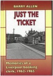 Just The Ticket - Memories Of A Liverpool Booking Clerk 1962-1965 Hardcover