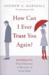 How Can I Ever Trust You Again? - Infidelity: From Discovery to Recovery in Seven Steps