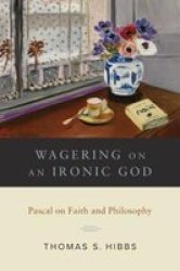 Wagering On An Ironic God - Pascal On Faith And Philosophy Hardcover