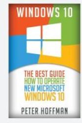 Windows 10 - The Best Guide How To Operate New Microsoft Windows 10 Tips And Tricks User Manual User Guide Updated And Edited Windows For Beginners Paperback