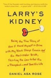 Larry's Kidney: Being The True Story Of How I Found Myself In China With My Black Sheep Cousin And His Mail-order Bride Skirting The Law To Get Him A Transplant--and Save His Life