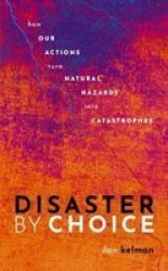 Disaster By Choice - How Our Actions Turn Natural Hazards Into Catastrophes Paperback