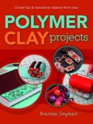 Polymer Clay Projects - Create Fun & Functional Objects With Clay paperback