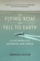 The Flying Boat That Fell To Earth - A Lost World Of Air Travel And Africa Paperback