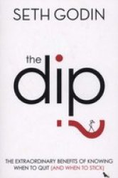 The Dip: The Extraordinary Benefits Of Knowing When To Quit and When To Stick