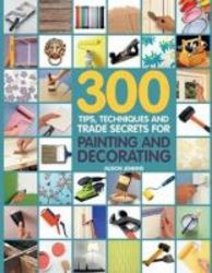 300 Tips Techniques And Trade Secrets For Painting And Decorating Paperback