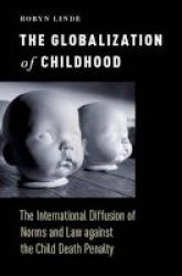 The Globalization Of Childhood - The International Diffusion Of Norms And Law Against The Child Death Penalty Hardcover