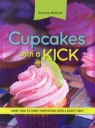 Cupcakes With A Kick : More Than 50 Sweet Temptations With A Boozy Twist