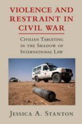 Violence And Restraint In Civil War: Civilian Targeting In The Shadow Of International Law