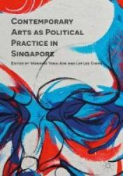 Contemporary Arts As Political Practice In Singapore Hardcover 1st Ed. 2016