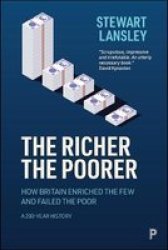 The Richer The Poorer - How Britain Enriched The Few And Failed The Poor. A 200-YEAR History Hardcover