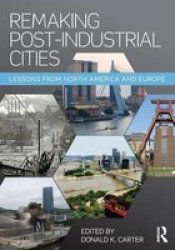 Remaking Post-industrial Cities - Lessons From North America And Europe Paperback