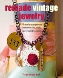 Remade Vintage Jewelry - 35 Step-by-step Projects Inspired By Lost Found And Recycled Treasures Paperback