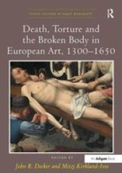 Death Torture And The Broken Body In European Art 1300-1650 Paperback