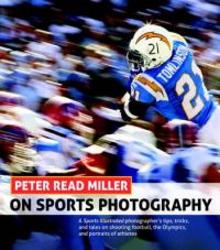 Peter Read Miller On Sports Photography A Sports Illustrated Photographer's Tips Tricks And Tales On Shooting Football The Olympics And Portraits