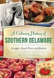 A Culinary History Of Southern Delaware - Scrapple Beach Plums And Muskrat Paperback