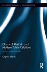 Classical Rhetoric And Modern Public Relations - An Isocratean Model Hardcover