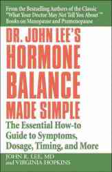 Dr. John Lee's Hormone Balance Made Simple: The Essential How-to Guide to Symptoms, Dosage, Timing, and More