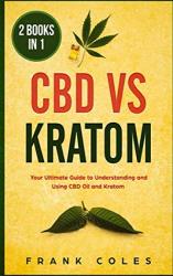 Cbd Vs Kratom: 2 Books In 1: Your Ultimate Guide To Understanding And Using Cbd Oil And Kratom