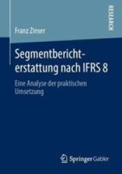 Segmentberichterstattung Nach Ifrs 8 - Eine Analyse Der Praktischen Umsetzung Paperback 1. Aufl. 2019 Ed.