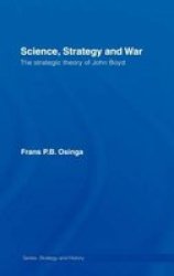 Science, Strategy and War: The Strategic Theory of John Boyd Strategy and History Series