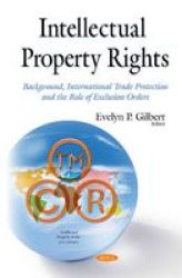 Intellectual Property Rights - Background International Trade Protection And The Role Of Exclusion Orders Hardcover