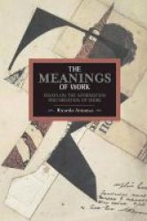 Meanings Of Work The: Essays On The Affirmation And Negation Of Work - Historical Materialism Volume 43 Paperback