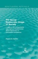 The Social Democratic Image Of Society - A Study Of The Achievements And Origins Of Scandinavian Social Democracy In Comparative Perspective Hardcover