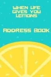 When Life Gives You Lemons Address Book - For Contacts Addresses Phone Numbers Emails & Birthdays Paperback