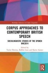 Corpus Approaches To Contemporary British Speech: Sociolinguistic Studies Of The Spoken BNC2014 Routledge Advances In Corpus Linguistics