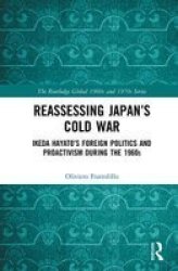 Reassessing Japan& 39 S Cold War - Ikeda Hayato& 39 S Foreign Politics And Proactivism During The 1960S Hardcover