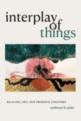 Interplay Of Things - Religion Art And Presence Together Paperback