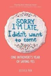 Sorry I& 39 M Late I Didn& 39 T Want To Come - One Introvert& 39 S Year Of Saying Yes Paperback