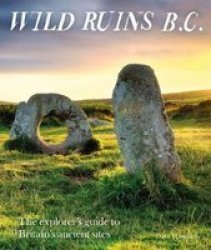 Wild Ruins Bc - The Explorer& 39 S Guide To Britain& 39 S Ancient Sites Paperback