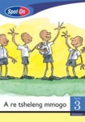 Spot On Setswana Grade 3 Reader: A Re Tsheleng Mmogo Little Book Social Values