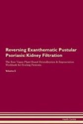 Reversing Exanthematic Pustular Psoriasis - Kidney Filtration The Raw Vegan Plant-based Detoxification & Regeneration Workbook For Healing Patients. Volume 5 Paperback
