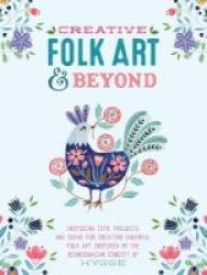 Creative Folk Art And Beyond - Inspiring Tips Projects And Ideas For Creating Cheerful Folk Art Inspired By The Scandinavian Concept Of Hygge Paperback