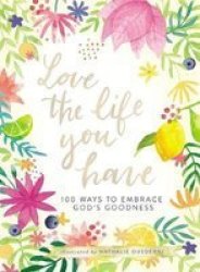 Love The Life You Have - 100 Ways To Embrace God& 39 S Goodness Hardcover