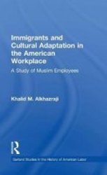 Immigrants and Cultural Adaptation in the American Workplace: A Study of Muslim Employees Garland Studies in the History of American Labor