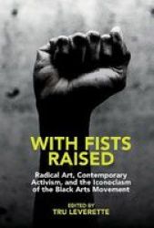 With Fists Raised - Radical Art Contemporary Activism And The Iconoclasm Of The Black Arts Movement Hardcover